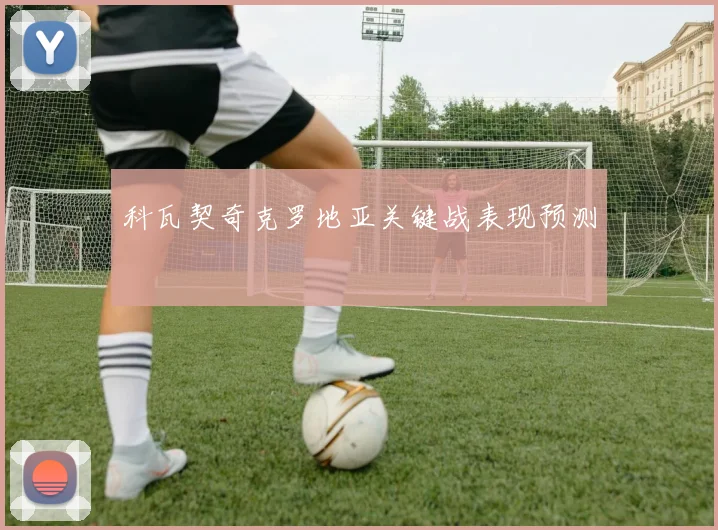 科瓦契奇克罗地亚关键战表现预测