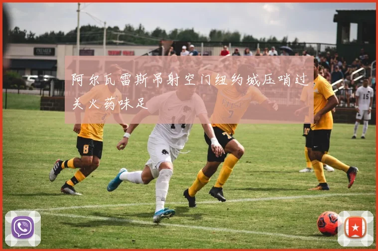 阿尔瓦雷斯吊射空门纽约城压哨过关火药味足