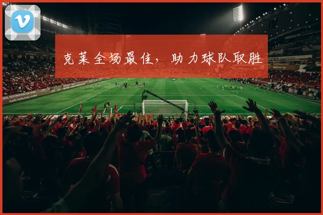 克莱全场最佳，助力球队取胜