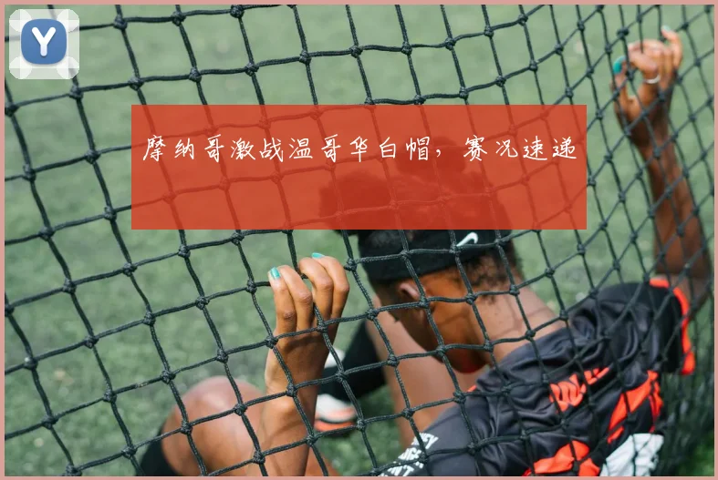 摩纳哥激战温哥华白帽，赛况速递