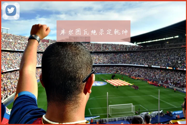 库尔图瓦绝杀定乾坤