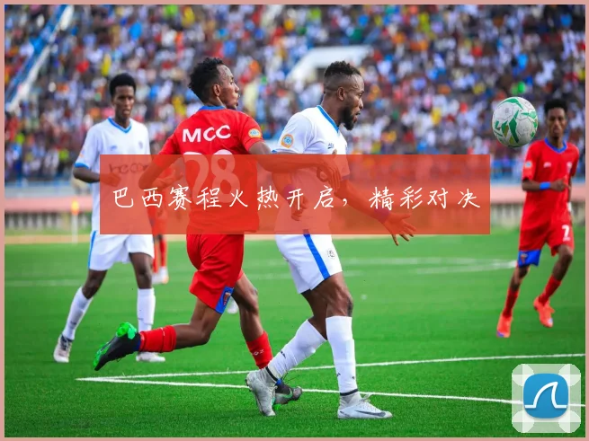 巴西赛程火热开启，精彩对决