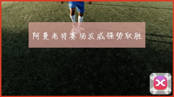 阿曼老将赛场发威强势取胜