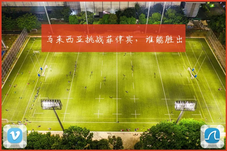 马来西亚挑战菲律宾，谁能胜出