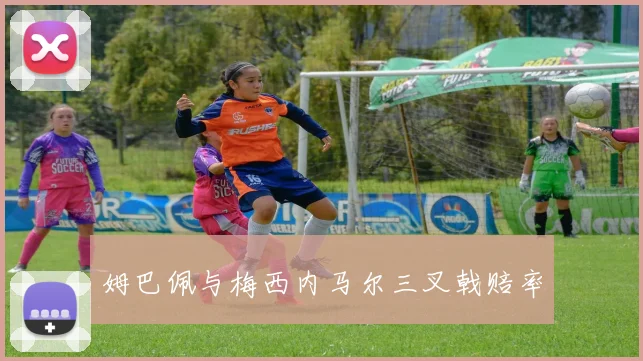 姆巴佩与梅西内马尔三叉戟赔率