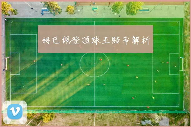 姆巴佩登顶球王赔率解析