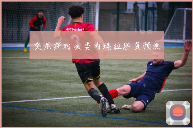 突尼斯对决委内瑞拉胜负预测