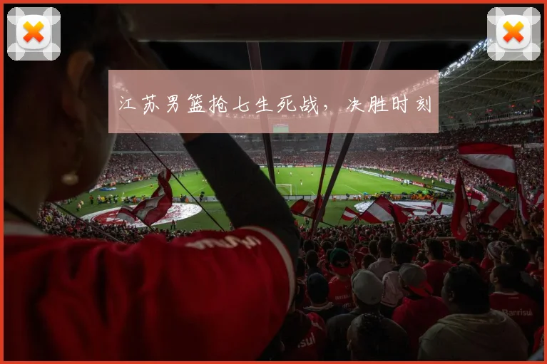 江苏男篮抢七生死战，决胜时刻