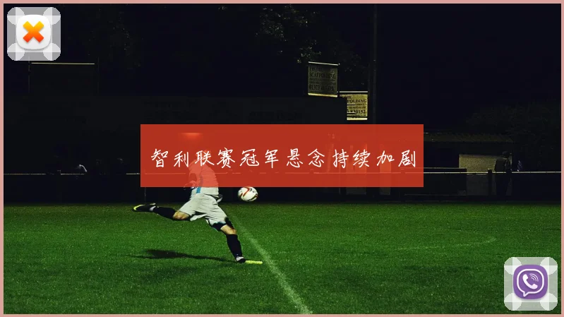 智利联赛冠军悬念持续加剧