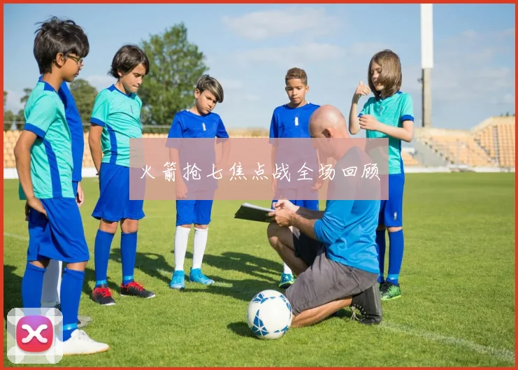 火箭抢七焦点战全场回顾