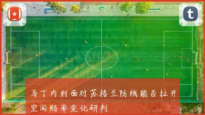 马丁内利面对苏格兰防线能否拉开空间赔率变化研判