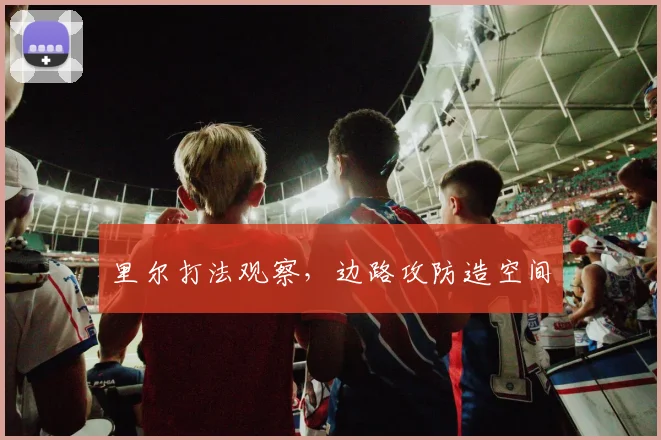 里尔打法观察，边路攻防造空间