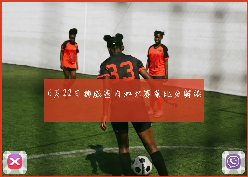 6月22日挪威塞内加尔赛前比分解读
