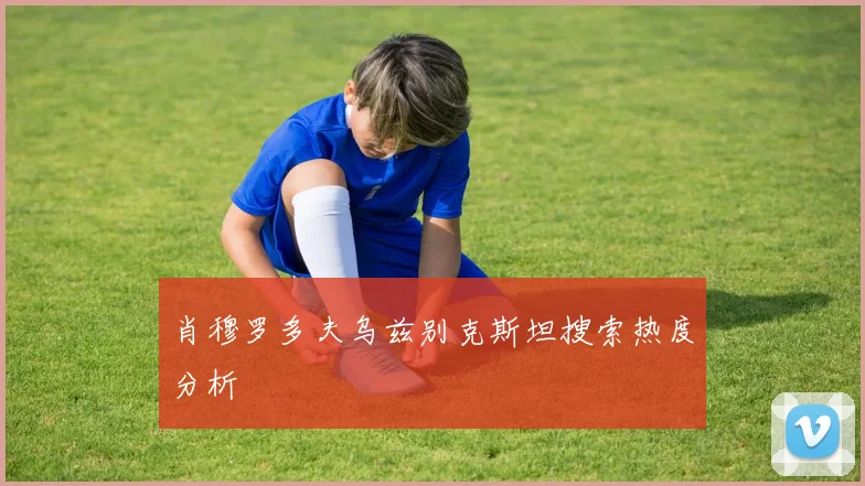肖穆罗多夫乌兹别克斯坦搜索热度分析