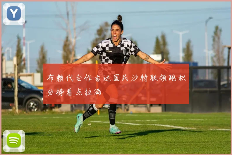 布赖代合作吉达国民沙特联领跑积分榜看点拉满