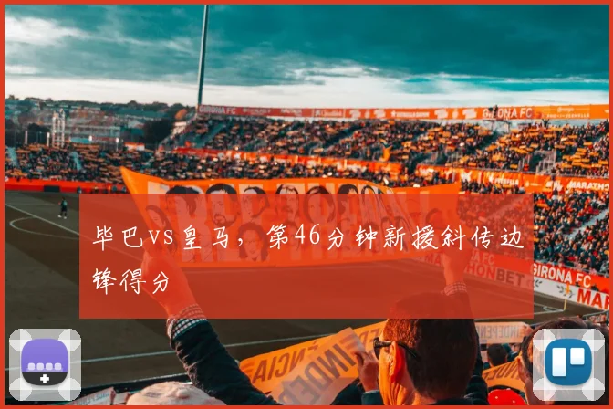 毕巴vs皇马，第46分钟新援斜传边锋得分