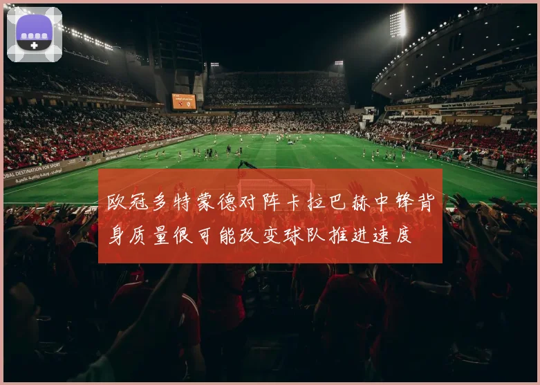 欧冠多特蒙德对阵卡拉巴赫中锋背身质量很可能改变球队推进速度