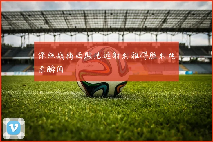 保级战梅西贴地远射利雅得胜利绝杀瞬间