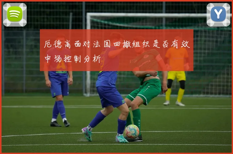 厄德高面对法国回撤组织是否有效中场控制分析