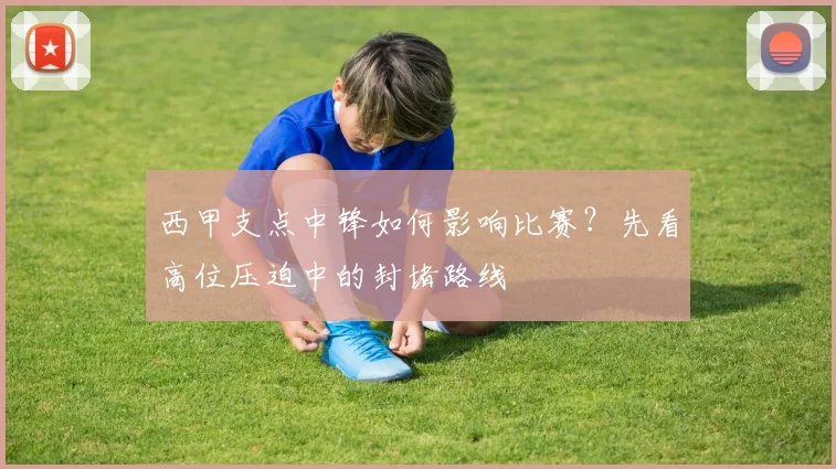 西甲支点中锋如何影响比赛？先看高位压迫中的封堵路线