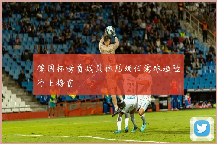 德国杯榜首战贝林厄姆任意球造险冲上榜首