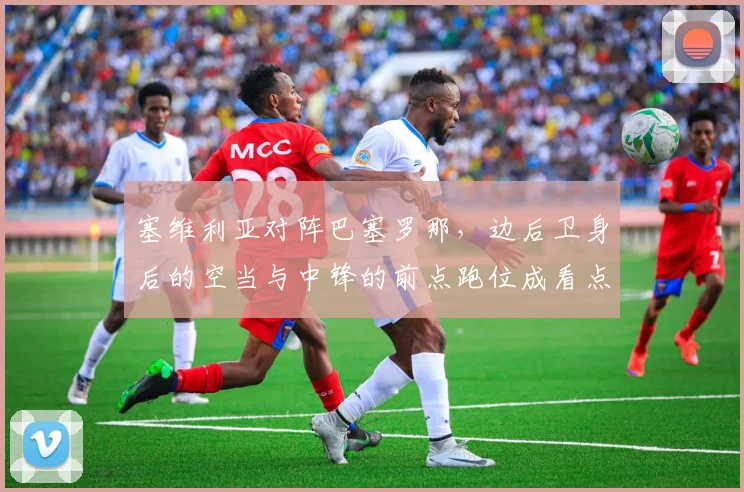 塞维利亚对阵巴塞罗那，边后卫身后的空当与中锋的前点跑位成看点