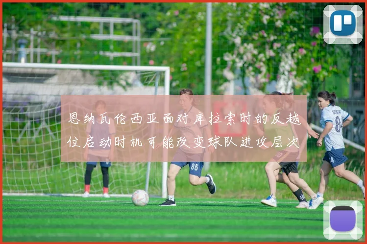 恩纳瓦伦西亚面对库拉索时的反越位启动时机可能改变球队进攻层次