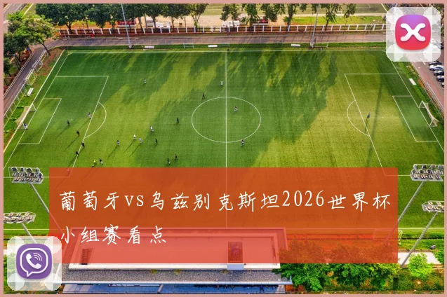 葡萄牙vs乌兹别克斯坦2026世界杯小组赛看点
