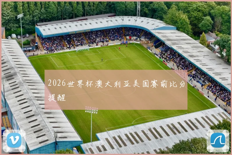 2026世界杯澳大利亚美国赛前比分提醒