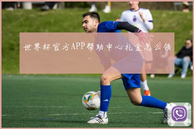 世界杯官方APP帮助中心礼金怎么领