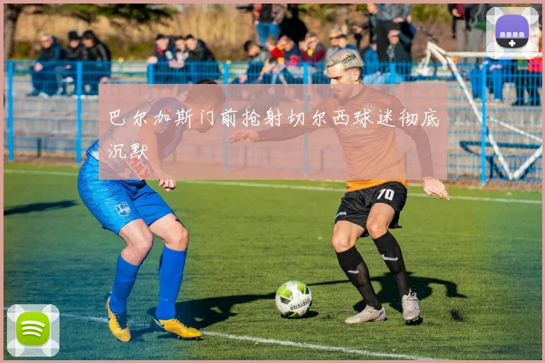 巴尔加斯门前抢射切尔西球迷彻底沉默