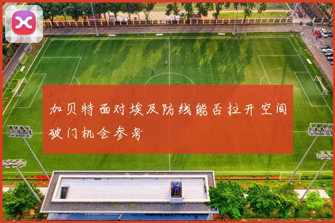 加贝特面对埃及防线能否拉开空间破门机会参考