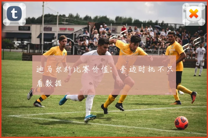 迪马尔科比赛价值：套边时机不只看数据