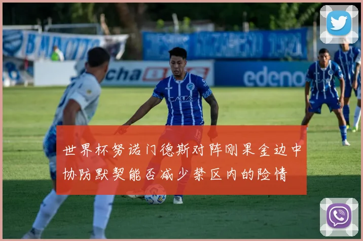 世界杯努诺门德斯对阵刚果金边中协防默契能否减少禁区内的险情