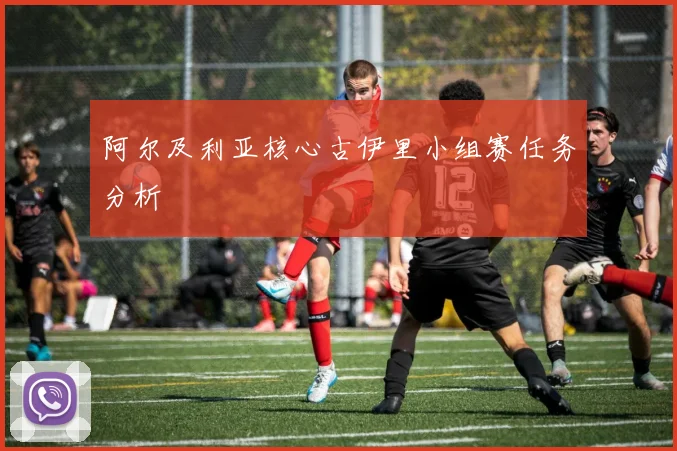 阿尔及利亚核心古伊里小组赛任务分析