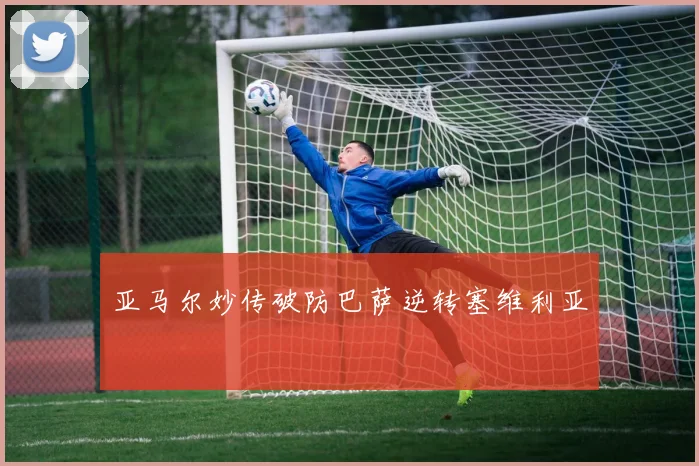 亚马尔妙传破防巴萨逆转塞维利亚