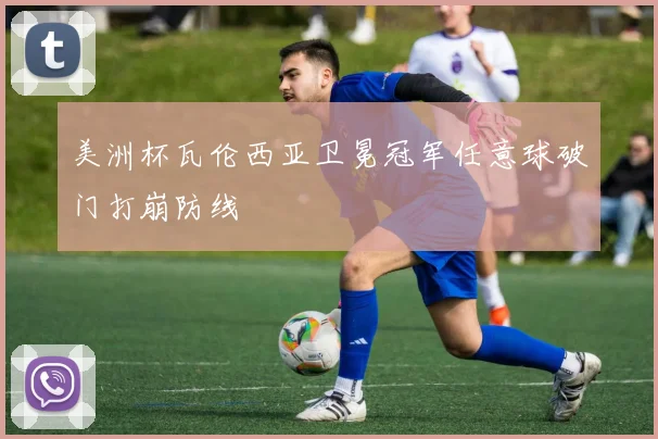美洲杯瓦伦西亚卫冕冠军任意球破门打崩防线