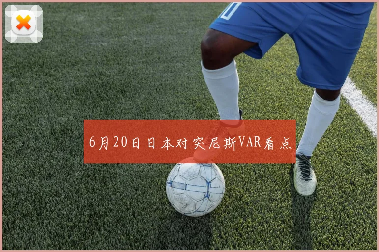 6月20日日本对突尼斯VAR看点